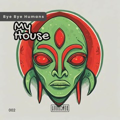 Bye Bye Humans - My House (Extended)