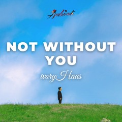 IvoryHAUS - Not Without You