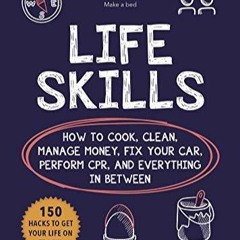 Read Online Life Skills: How to Cook, Clean, Manage Money, Fix Your Car, Perform CPR, and Everyt