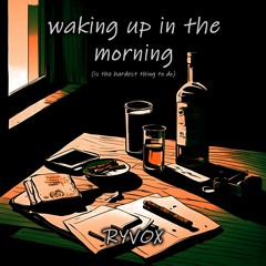 Waking Up In The Morning - is the hardest thing to do