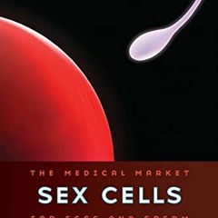 Get [PDF EBOOK EPUB KINDLE] Sex Cells: The Medical Market for Eggs and Sperm by  Rene