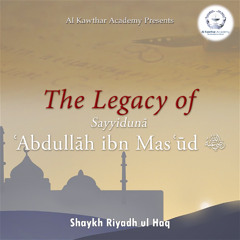 The Legacy of Sayyidunā ʿAbdullāh ibn Masʿūd
