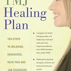 ACCESS [EPUB KINDLE PDF EBOOK] The TMJ Healing Plan: Ten Steps to Relieving Headaches, Neck Pain and