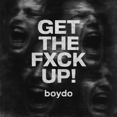 GET THE FXCK UP!