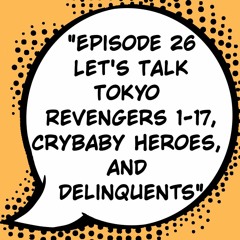 Episode 26: "Let's Talk Tokyo Revengers 1-17, Crybaby Heroes, and Delinquents"