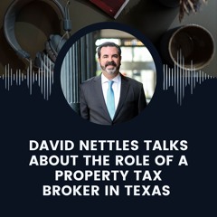 David Nettles Talks About The Role Of A Property Tax Broker In Texas
