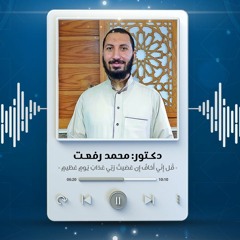 قُل إِنّي أَخافُ إِن عَصَيتُ رَبّي عَذابَ يَومٍ عَظيمٍ | د. محمد رفعت
