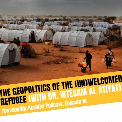 The Geopolitics of the (Un)Welcomed Refugee (w/ Dr. Ibtesam Al Atiyat)