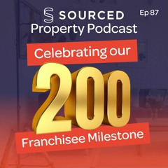 Celebrating Our 200 Franchisees Milestone | The Sourced Property Podcast Episode 87