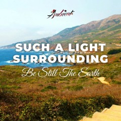Be Still The Earth - Such A Light Surrounding