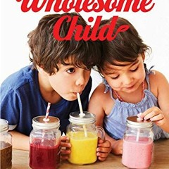 [Get] EBOOK ✏️ The Wholesome Child: A Nutrition Guide with More Than 140 Family-Frien