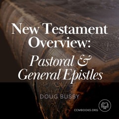New Testament Overview: Pastoral & General Epistles (Doug Busby)