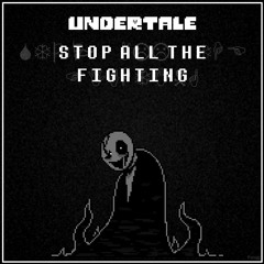 UnderTale - Stop All The Fighting