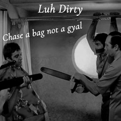 Chase a bag not a gyal - Luh Dirty