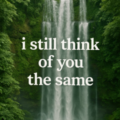 i still think of you the same