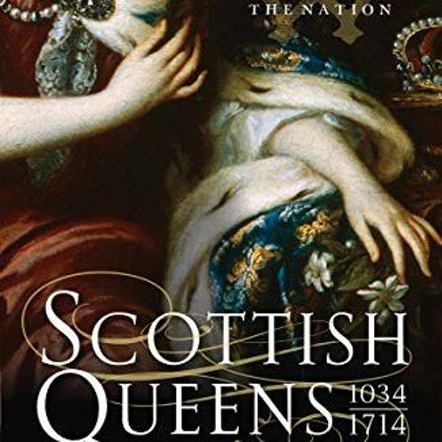 Read EPUB KINDLE PDF EBOOK Scottish Queens, 1034–1714: The Queens and Consorts Who Shaped a Nation