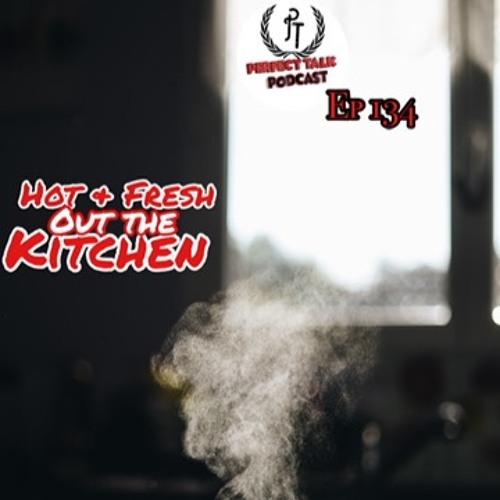 Perfect Talk Podcast Episode 134: Hot & Fresh Out The Kitchen