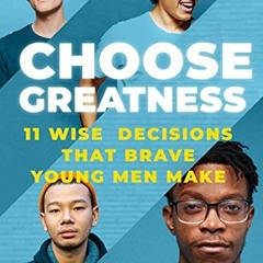 [ACCESS] [PDF EBOOK EPUB KINDLE] Choose Greatness: 11 WIse Decisions that Brave Young Men Make by  G