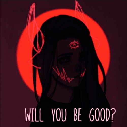 Will you be good?