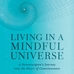 [ACCESS] PDF 📬 Living in a Mindful Universe: A Neurosurgeon's Journey into the Heart