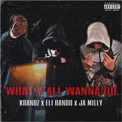 KBandz x Eli B x Ja Milly-What ya wanna do