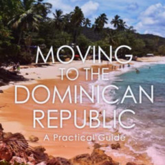 READ PDF 📤 Moving to the Dominican Republic: A Practical Guide by  Lisa Snow &  John