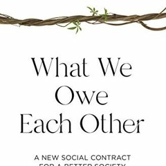 Read ❤️ PDF What We Owe Each Other: A New Social Contract for a Better Society by  Minouche Shaf