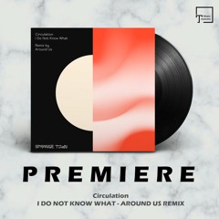 PREMIERE: Circulation - I Do Not Know What (Around Us Remix) [STRANGE TOWN RECORDINGS]