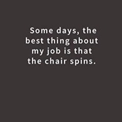 read some days, the best thing about my job is that the chair spins.: lined