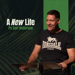 A New Life - Ps Carl Anderson - 07.04.24