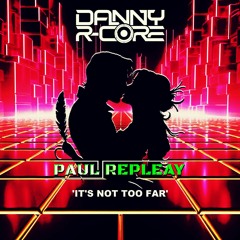 PAUL REPLEAY - ITS NOT TOO FAR (DANNY R - CORE MIX)