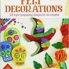 [READ] EBOOK 📨 Felt Decorations: 15 eye-popping projects to create by Rachel Beyer [