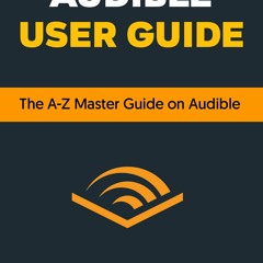 [READ] AUDIBLE USER GUIDE: THE A-Z ULTIMATE GUIDE ON AUDIBLE