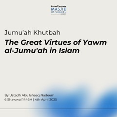 The Great Virtues of Yawm al-Jumu'ah in Islam by Ustadh Abu Ishaaq Nadeem - Jumu'ah Khutba 04/04/25