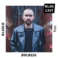 BLANCAST 004 | ØNLØGIK