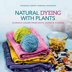 Read KINDLE PDF EBOOK EPUB Natural Dyeing with Plants: Glorious Colors from Roots, Leaves & Flowers