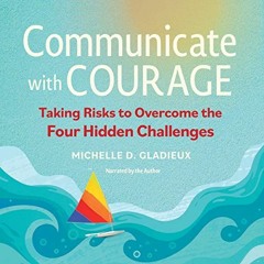 Access KINDLE 📙 Communicate with Courage: Taking Risks to Overcome the Four Hidden C