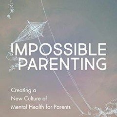 Get [PDF EBOOK EPUB KINDLE] Impossible Parenting: Creating a New Culture of Mental He