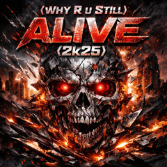 (Why R U Still) Alive (2k25)