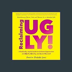 EBOOK #pdf 📖 Reclaiming UGLY!: A Radically Joyful Guide to Unlearn Oppression and Uplift, Glorify,