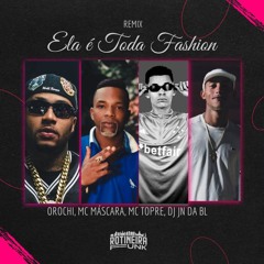 MTG - ELA É TODA FASHION - FEAT. OROCHI, DJ JN DA BL, MC MÁSCARA, MC TOPRE
