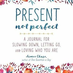 Free read✔ Present, Not Perfect: A Journal for Slowing Down, Letting Go, and Loving Who