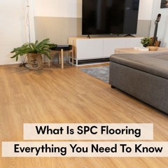 What is SPC Flooring: Everything You Need to Know