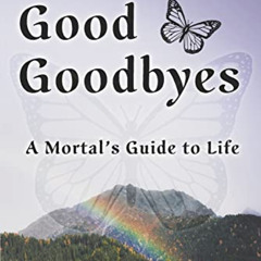 VIEW KINDLE 🗃️ Good Goodbyes: A Mortal's Guide to Life by  Joan S. Grey EBOOK EPUB K