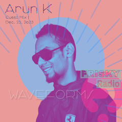 Waveforms - Arun K Guestmix - Dec. 2023 FRISKY Radio