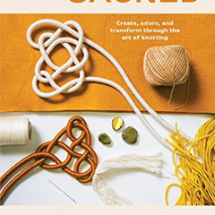 Access KINDLE 📪 Sacred Knots: Create, Adorn, and Transform through the Art of Knotti