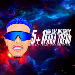 5+1 MIN. DAS MELHORES PARA TREND (( PROD.WM FÉLIX PART. MTS ))