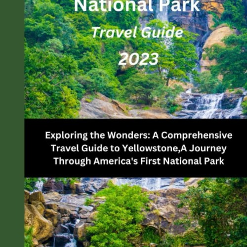 Stream Ebook YELLOWSTONE NATIONAL PARK TRAVEL GUIDE 2023: Exploring The Wonders: A Comprehensive 