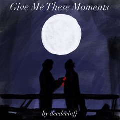 Give Me These Moments by deedeeinfj