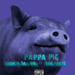Sebenza Dah Vibe > PAPA PIG FT RUDE KANYE.mp3